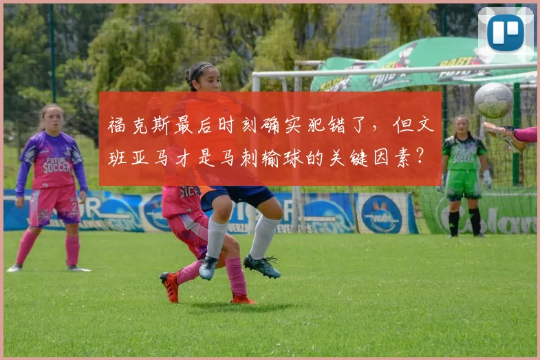 福克斯最后时刻确实犯错了,但文班亚马才是马刺输球的关键因素?