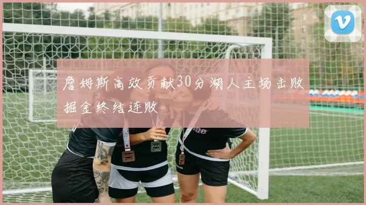 詹姆斯高效贡献30分湖人主场击败掘金终结连败