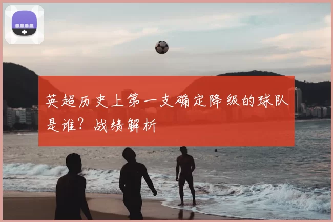 英超历史上第一支确定降级的球队是谁？战绩解析