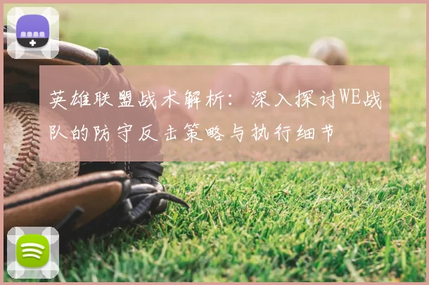英雄联盟战术解析：深入探讨WE战队的防守反击策略与执行细节