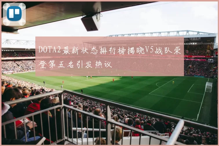 DOTA2最新状态排行榜揭晓V5战队荣登第五名引发热议