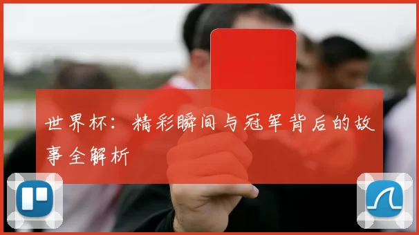 世界杯:精彩瞬间与冠军背后的故事全解析