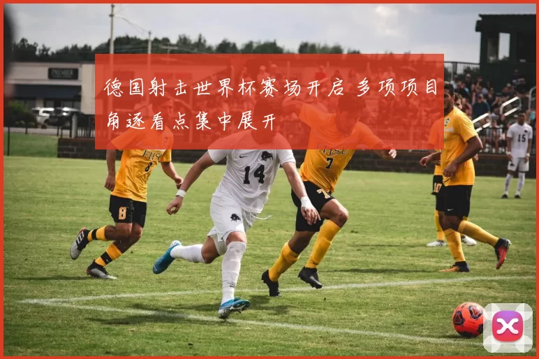 德国射击世界杯赛场开启 多项项目角逐看点集中展开