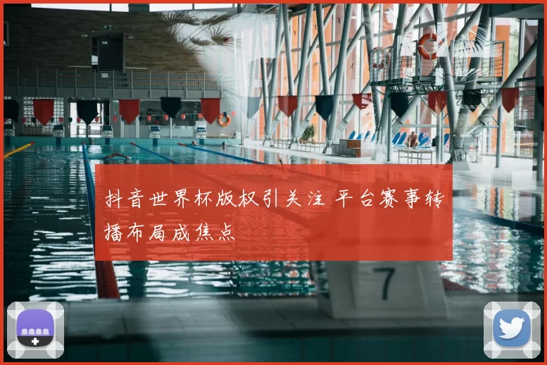 抖音世界杯版权引关注 平台赛事转播布局成焦点