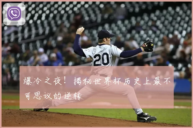 爆冷之夜!揭秘世界杯历史上最不可思议的逆转