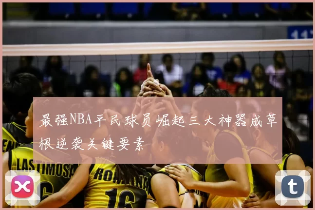 最强NBA平民球员崛起三大神器成草根逆袭关键要素