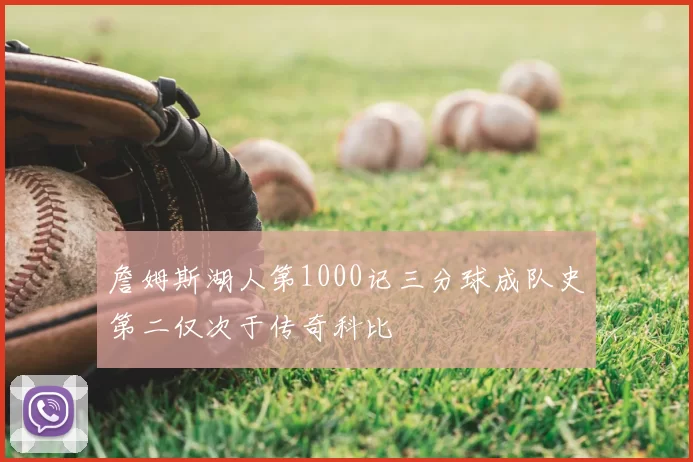 詹姆斯湖人第1000记三分球成队史第二仅次于传奇科比