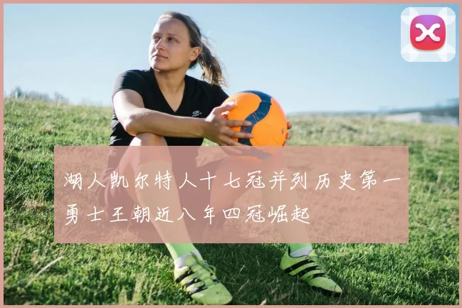 湖人凯尔特人十七冠并列历史第一勇士王朝近八年四冠崛起