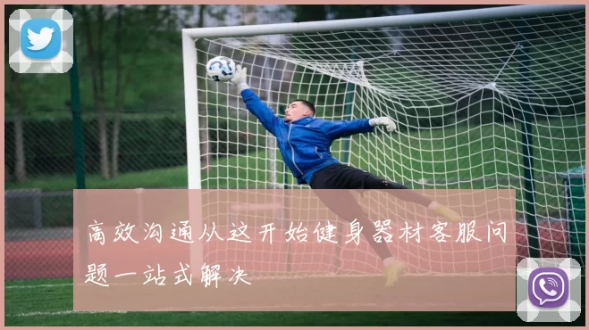 高效沟通从这开始健身器材客服问题一站式解决