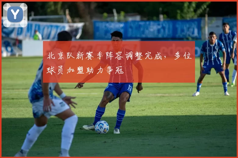 北京队新赛季阵容调整完成，多位球员加盟助力争冠