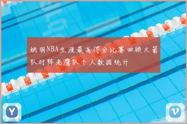 姚明NBA生涯最高得分比赛回顾火箭队对阵老鹰队个人数据统计