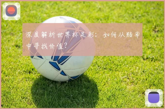 深度解析世界杯足彩：如何从赔率中寻找价值？